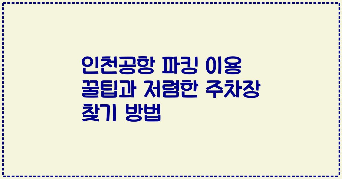 인천공항 파킹 이용 꿀팁과 저렴한 주차장 찾기 방법