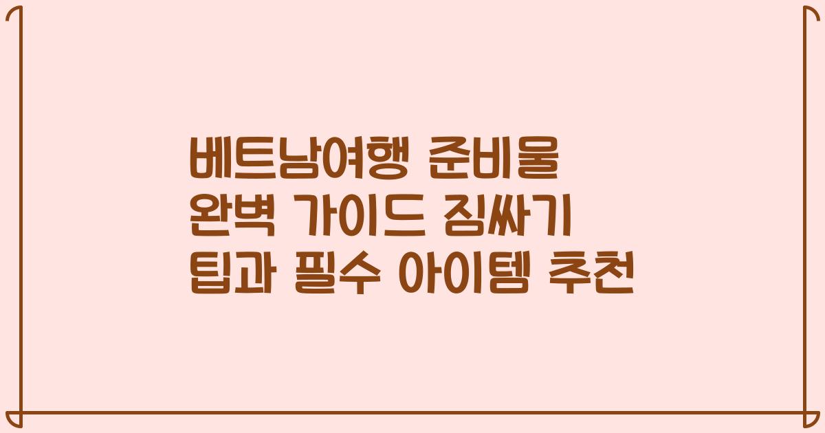 베트남여행 준비물 완벽 가이드 짐싸기 팁과 필수 아이템 추천