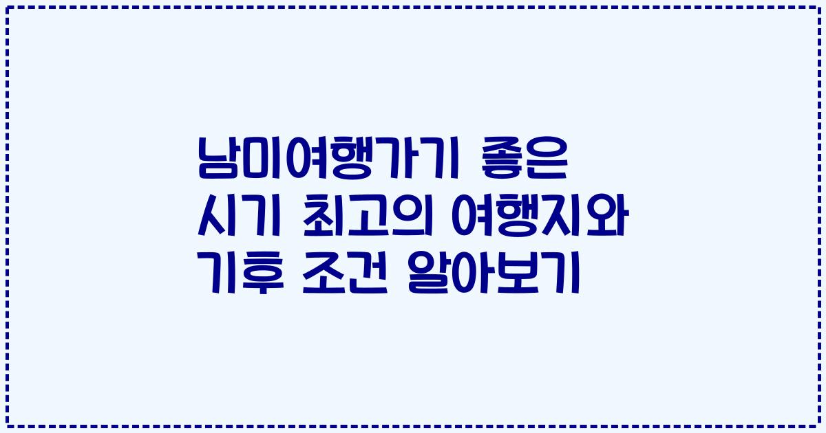 남미여행가기 좋은 시기 최고의 여행지와 기후 조건 알아보기