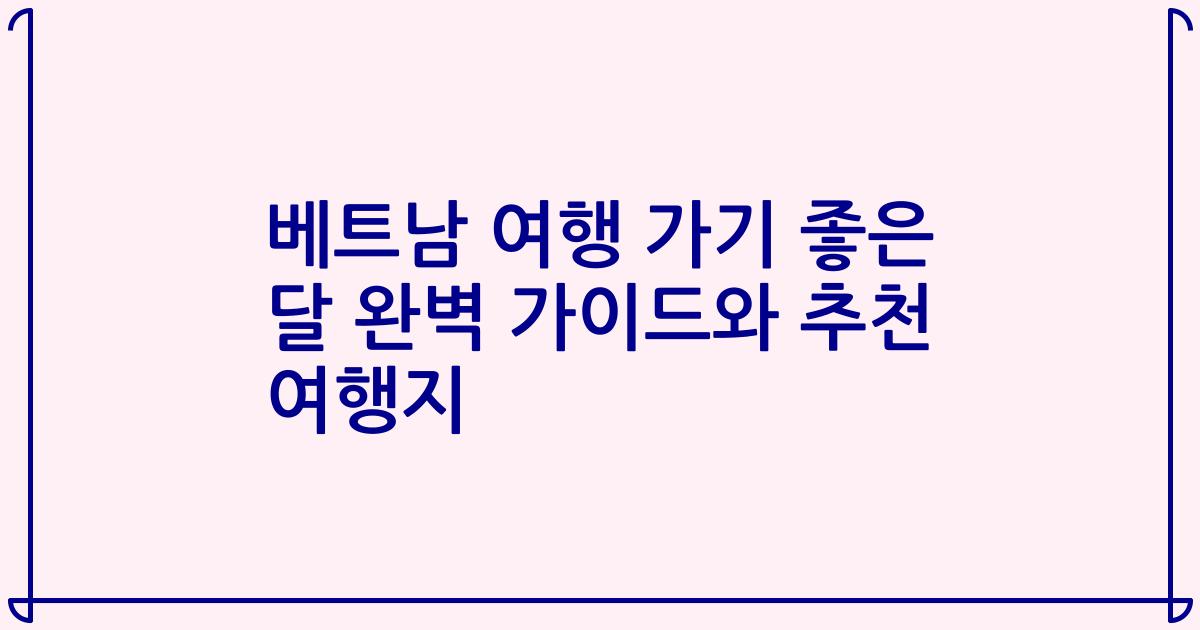 베트남 여행 가기 좋은 달 완벽 가이드와 추천 여행지