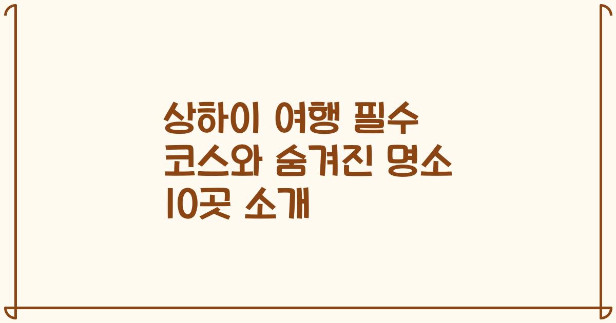 상하이 여행 필수 코스와 숨겨진 명소 10곳 소개
