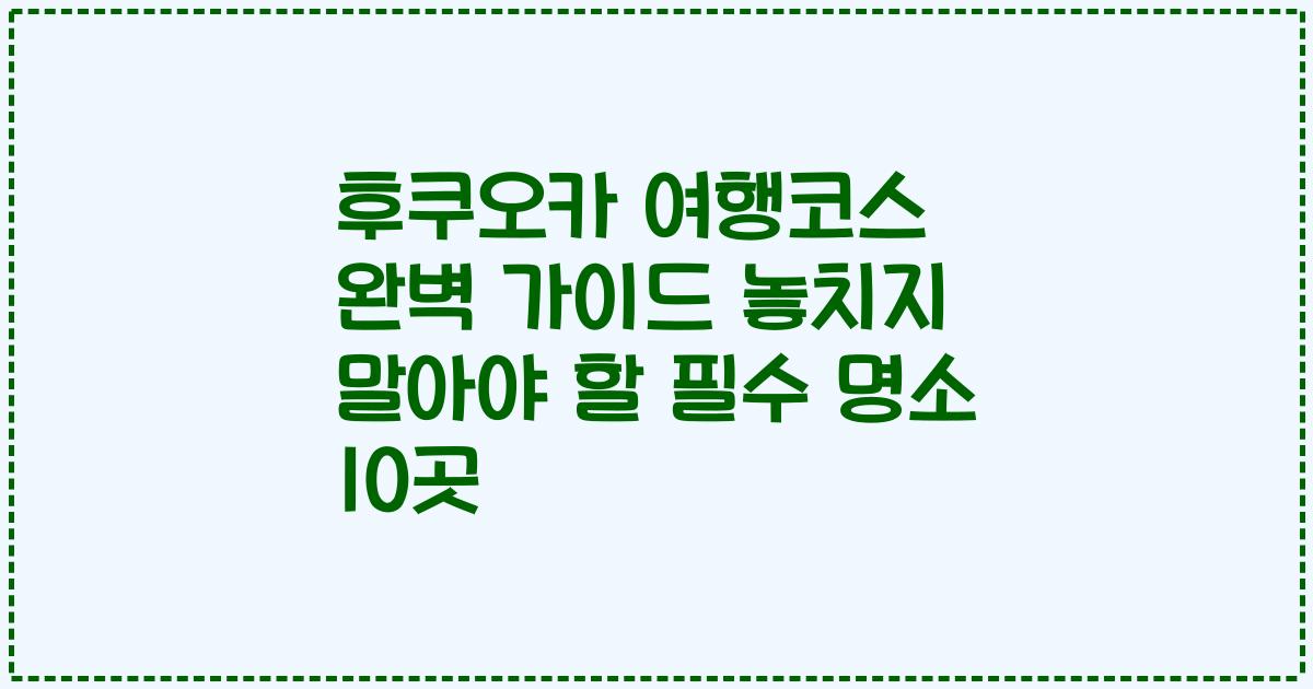 후쿠오카 여행코스 완벽 가이드 놓치지 말아야 할 필수 명소 10곳