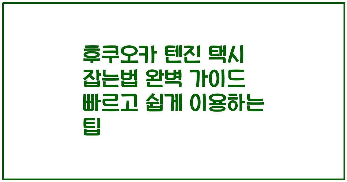 후쿠오카 텐진 택시 잡는법 완벽 가이드 빠르고 쉽게 이용하는 팁