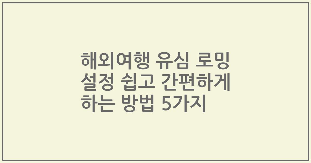 해외여행 유심 로밍 설정 쉽고 간편하게 하는 방법 5가지