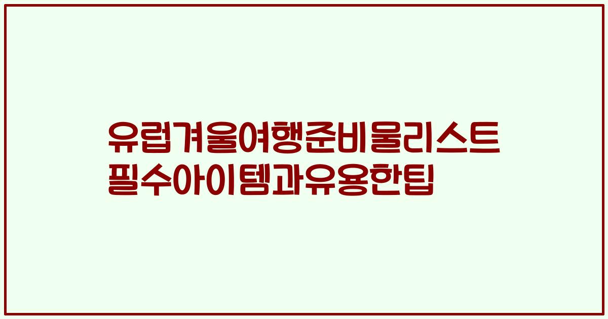 유럽겨울여행준비물리스트 필수아이템과유용한팁