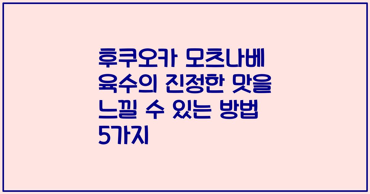 후쿠오카 모츠나베 육수의 진정한 맛을 느낄 수 있는 방법 5가지