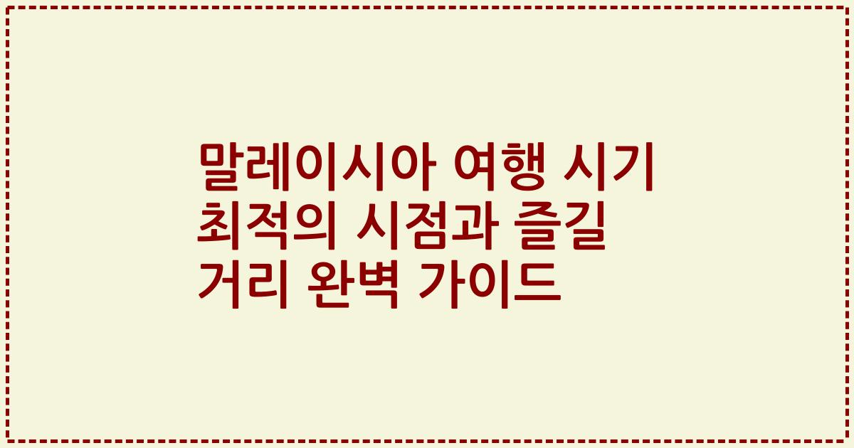 말레이시아 여행 시기 최적의 시점과 즐길 거리 완벽 가이드