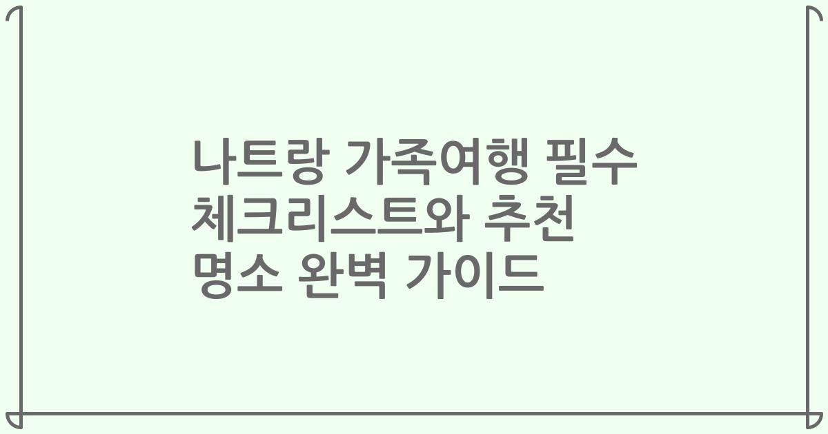 나트랑 가족여행 필수 체크리스트와 추천 명소 완벽 가이드