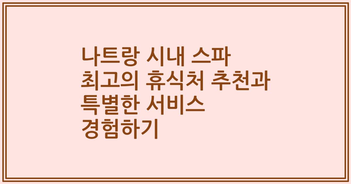 나트랑 시내 스파 최고의 휴식처 추천과 특별한 서비스 경험하기