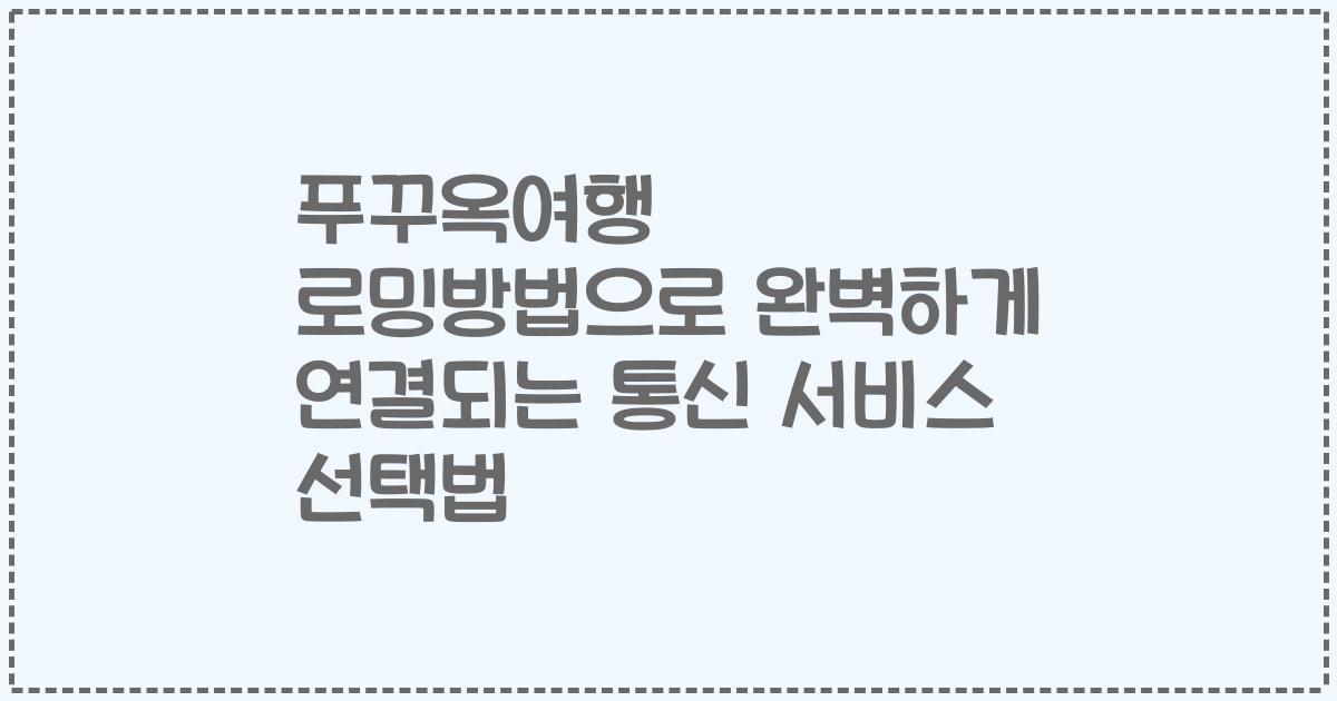 푸꾸옥여행 로밍방법으로 완벽하게 연결되는 통신 서비스 선택법