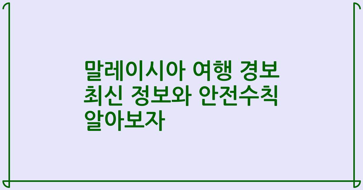 말레이시아 여행 경보 최신 정보와 안전수칙 알아보자