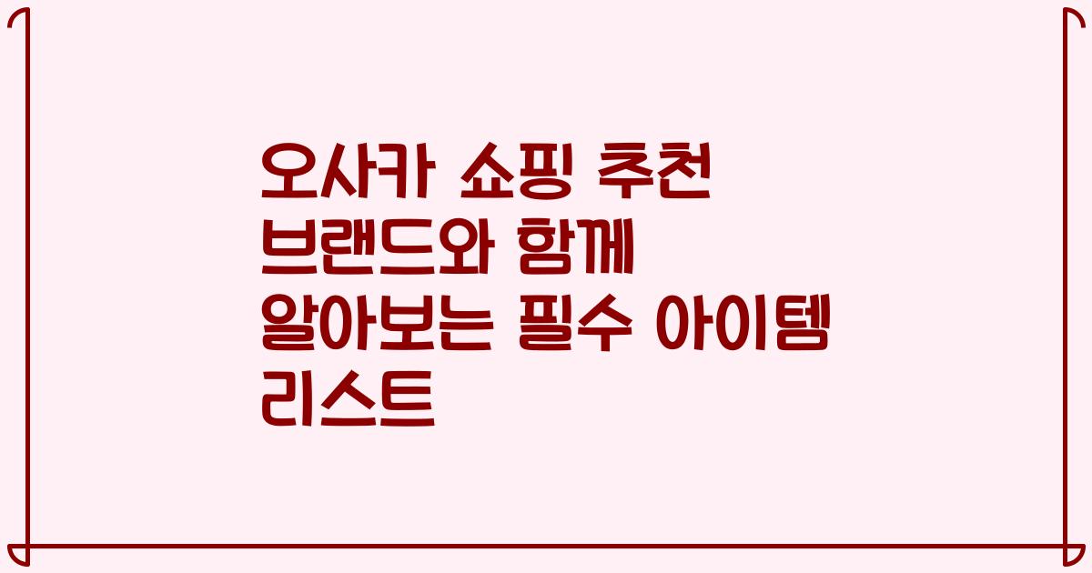 오사카 쇼핑 추천 브랜드와 함께 알아보는 필수 아이템 리스트