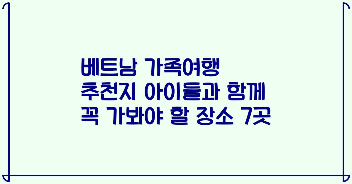 베트남 가족여행 추천지 아이들과 함께 꼭 가봐야 할 장소 7곳