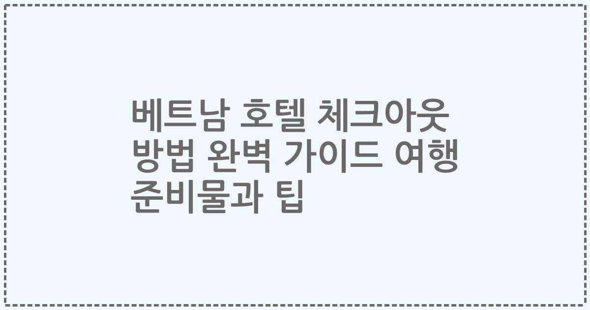 베트남 호텔 체크아웃 방법 완벽 가이드 여행 준비물과 팁