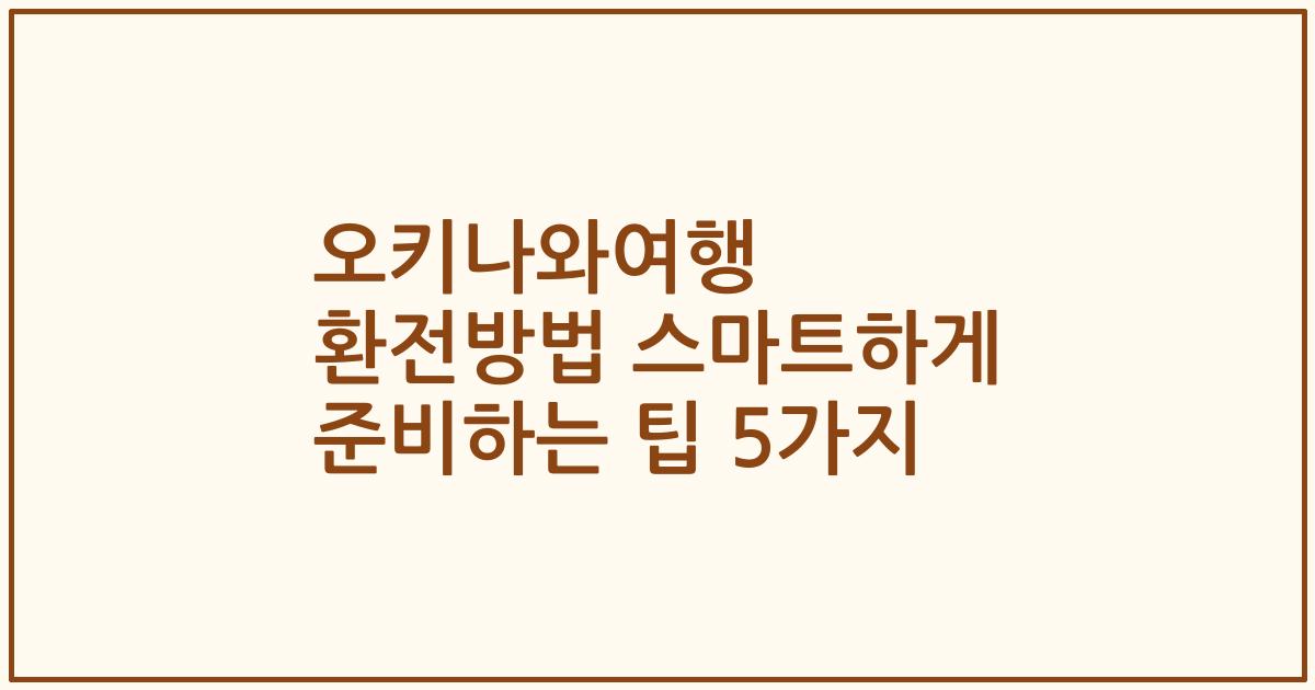 오키나와여행 환전방법 스마트하게 준비하는 팁 5가지
