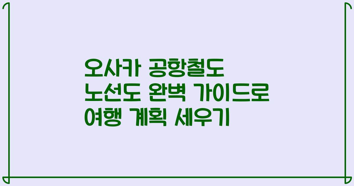 오사카 공항철도 노선도 완벽 가이드로 여행 계획 세우기