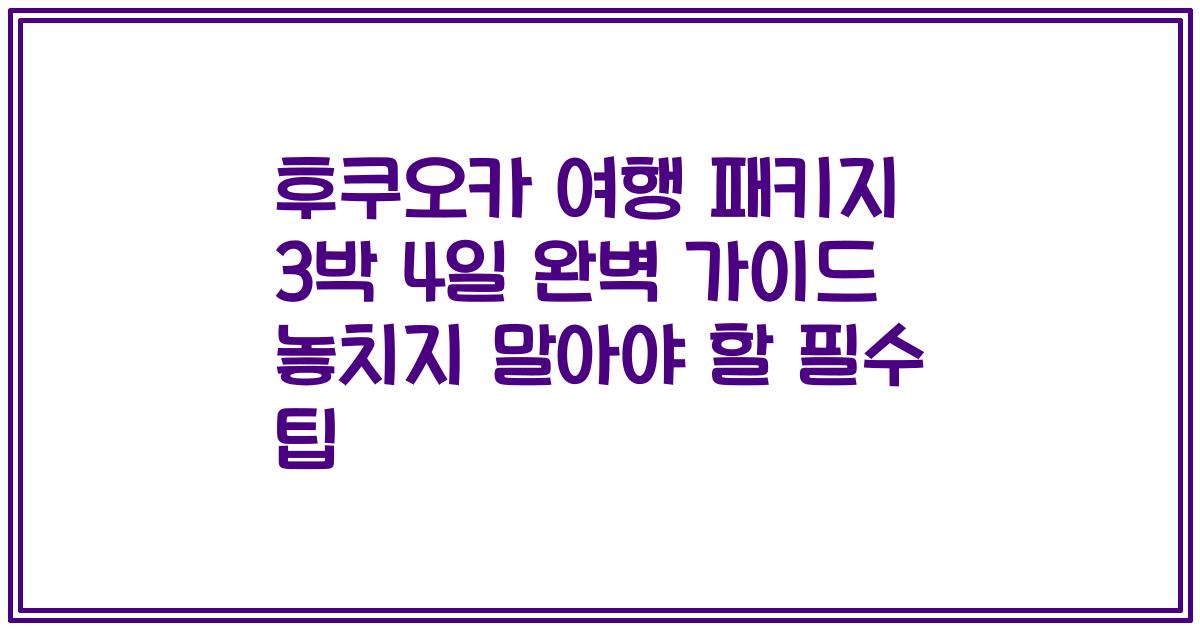 후쿠오카 여행 패키지 3박 4일 완벽 가이드 놓치지 말아야 할 필수 팁