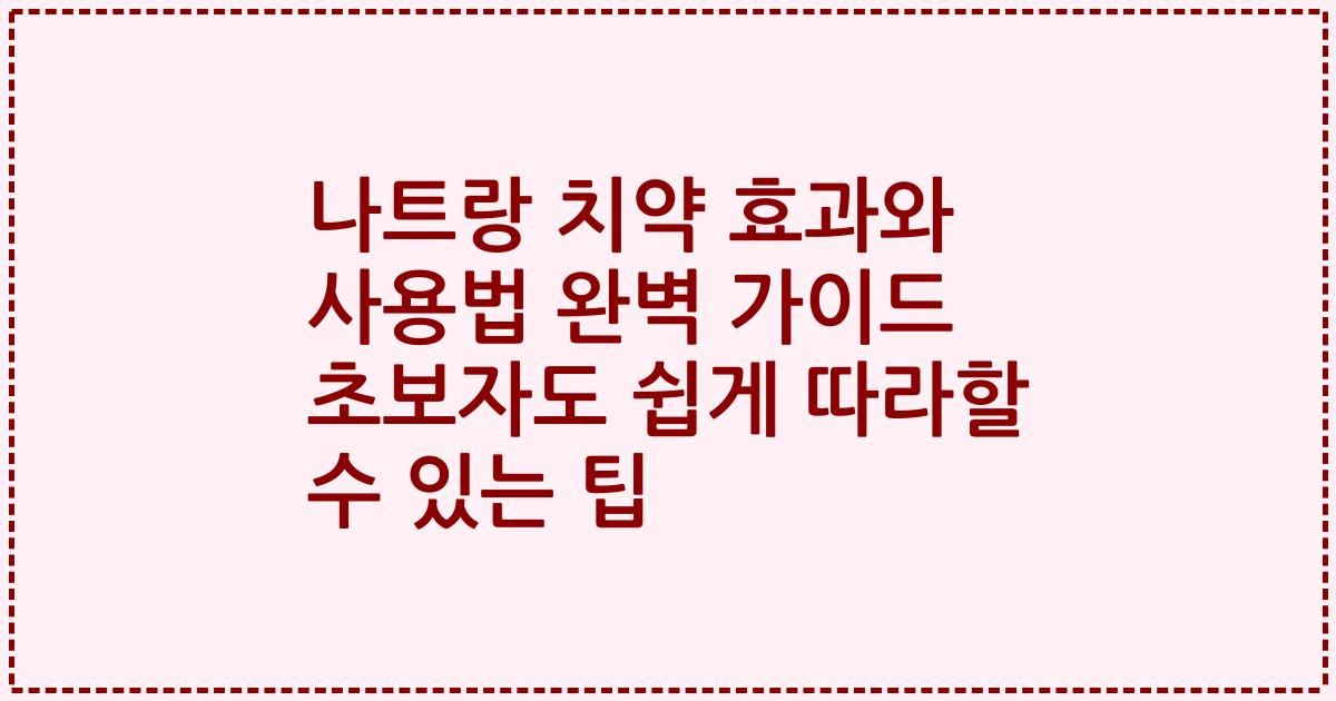 나트랑 치약 효과와 사용법 완벽 가이드 초보자도 쉽게 따라할 수 있는 팁