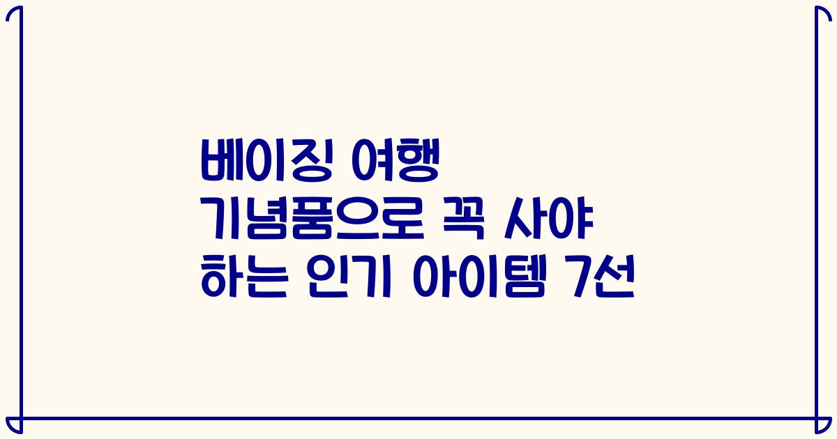 베이징 여행 기념품으로 꼭 사야 하는 인기 아이템 7선