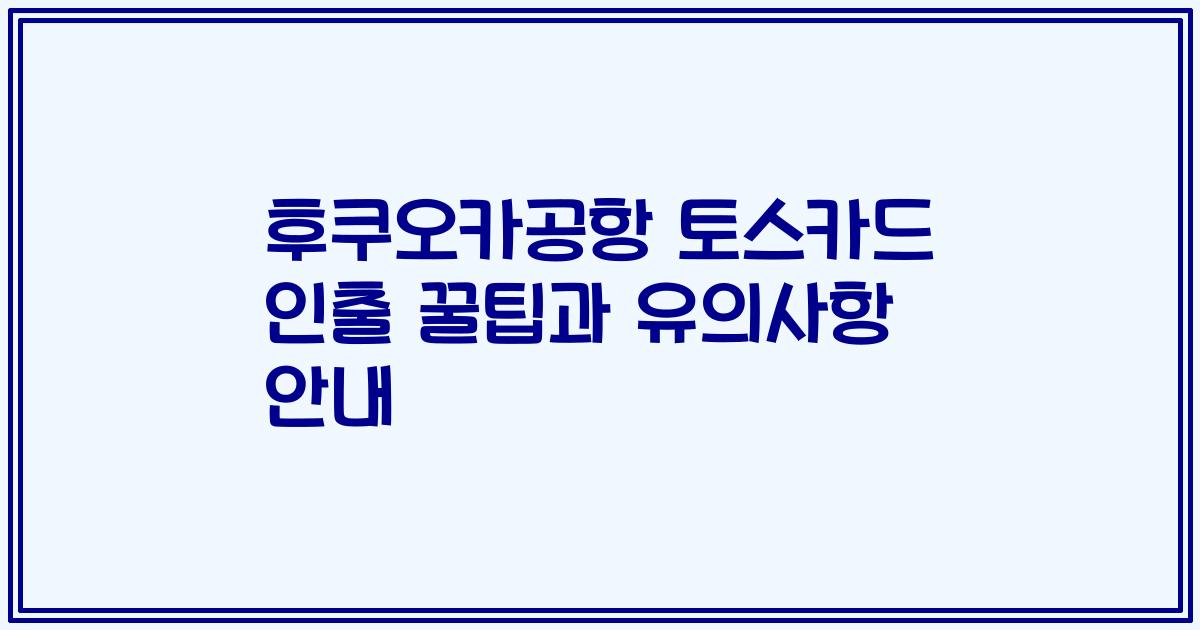 후쿠오카공항 토스카드 인출 꿀팁과 유의사항 안내