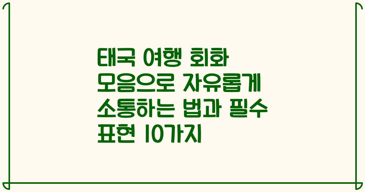 태국 여행 회화 모음으로 자유롭게 소통하는 법과 필수 표현 10가지