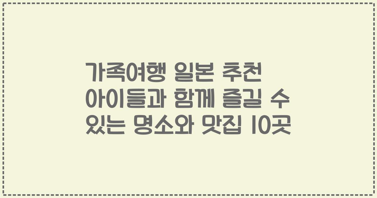 가족여행 일본 추천 아이들과 함께 즐길 수 있는 명소와 맛집 10곳