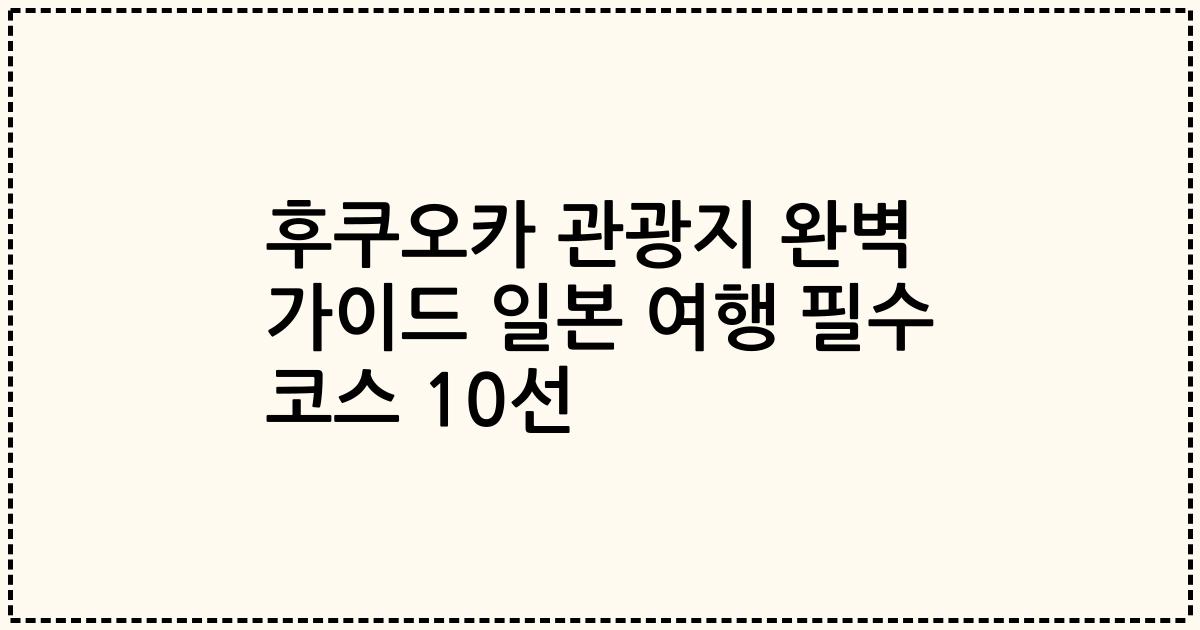 후쿠오카 관광지 완벽 가이드 일본 여행 필수 코스 10선