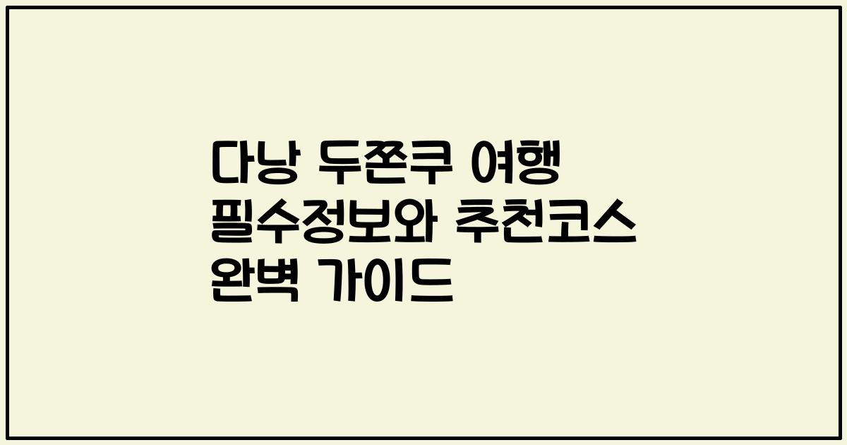 다낭 두쫀쿠 여행 필수정보와 추천코스 완벽 가이드