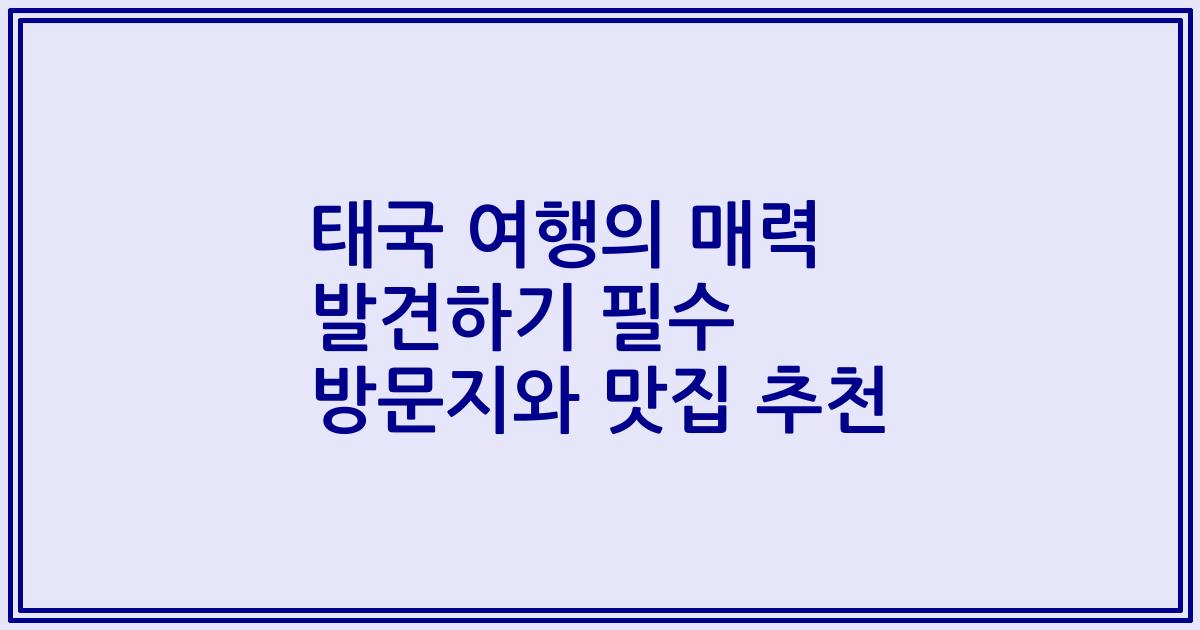 태국 여행의 매력 발견하기 필수 방문지와 맛집 추천