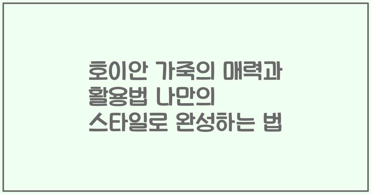 호이안 가죽의 매력과 활용법 나만의 스타일로 완성하는 법