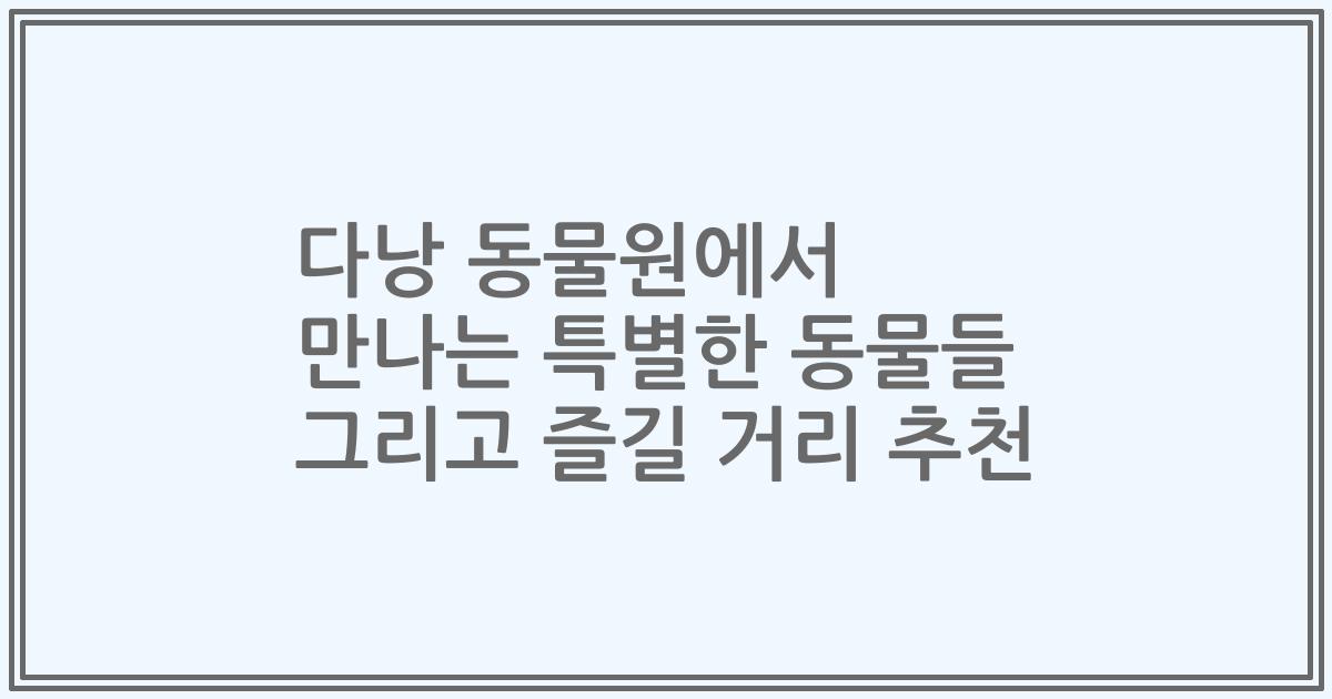 다낭 동물원에서 만나는 특별한 동물들 그리고 즐길 거리 추천