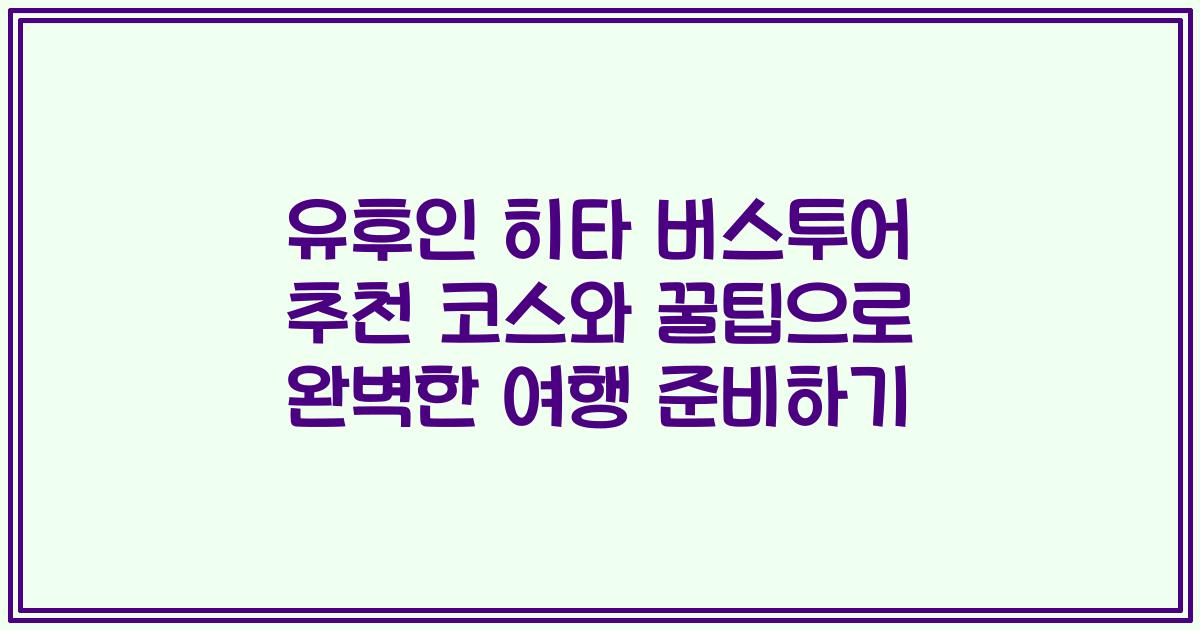 유후인 히타 버스투어 추천 코스와 꿀팁으로 완벽한 여행 준비하기