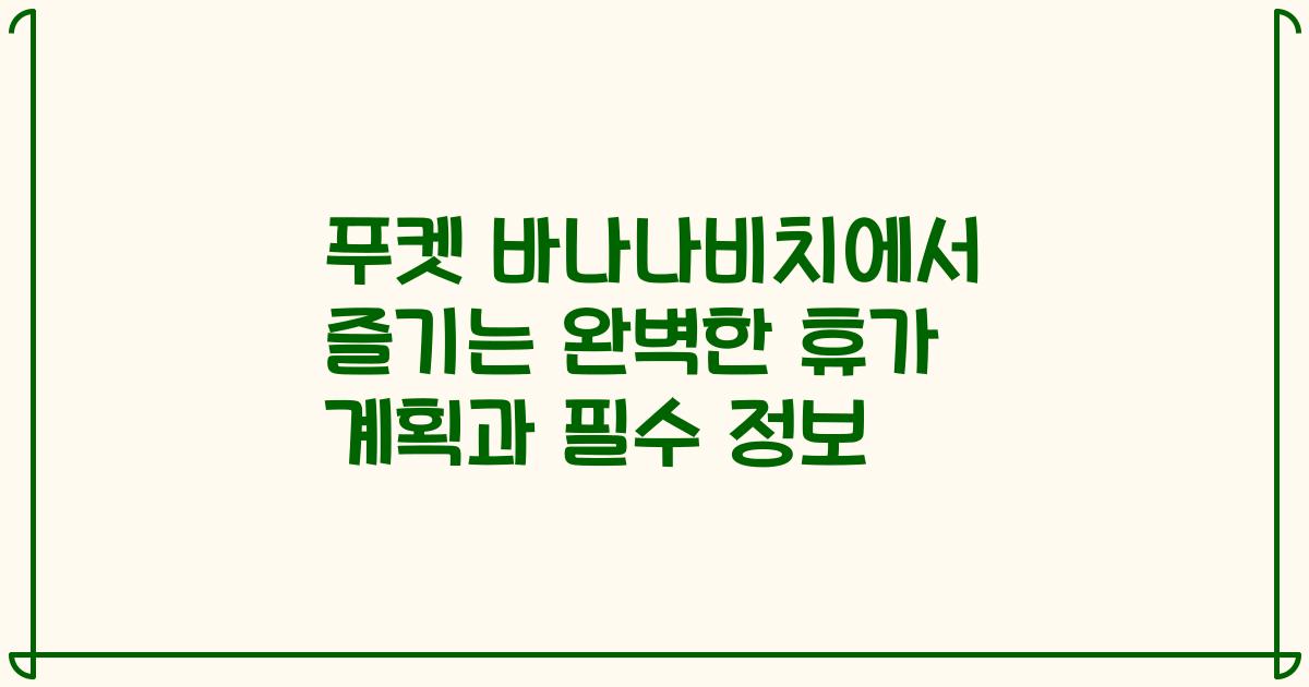 푸켓 바나나비치에서 즐기는 완벽한 휴가 계획과 필수 정보