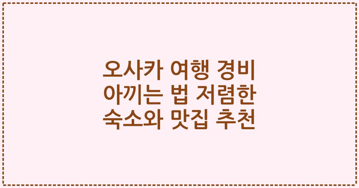 오사카 여행 경비 아끼는 법 저렴한 숙소와 맛집 추천