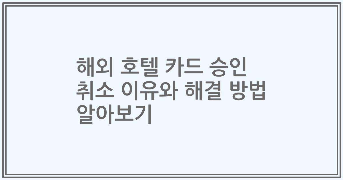 해외 호텔 카드 승인 취소 이유와 해결 방법 알아보기