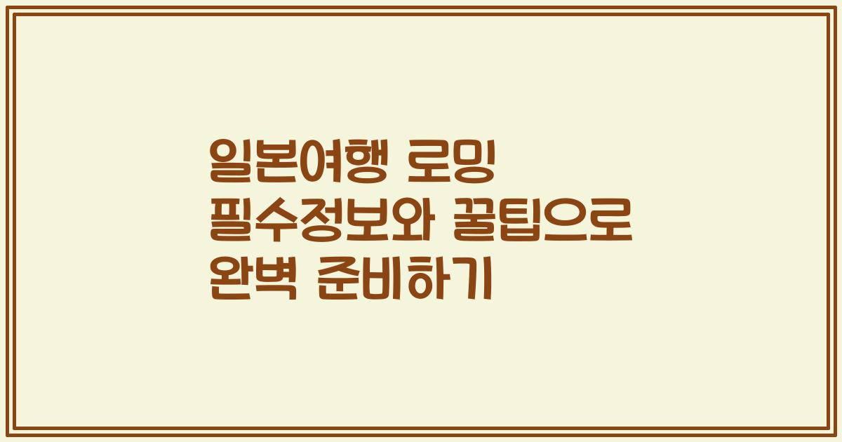 일본여행 로밍 필수정보와 꿀팁으로 완벽 준비하기