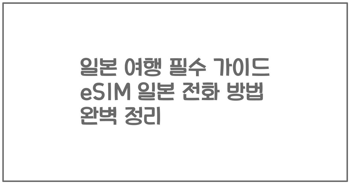 일본 여행 필수 가이드 eSIM 일본 전화 방법 완벽 정리