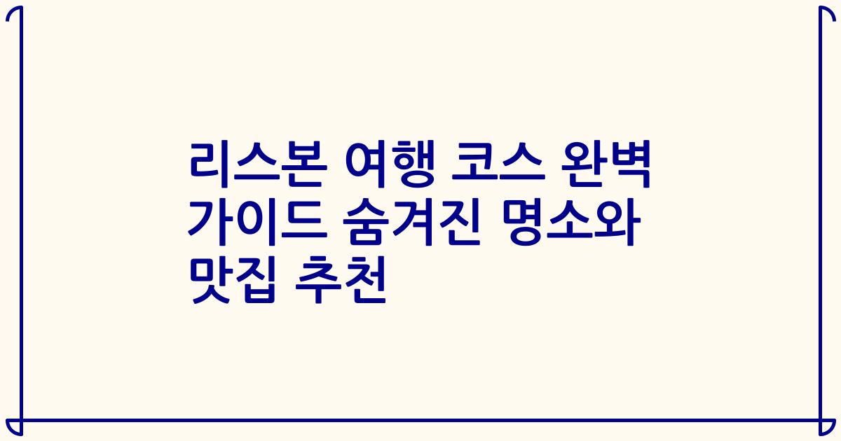 리스본 여행 코스 완벽 가이드 숨겨진 명소와 맛집 추천