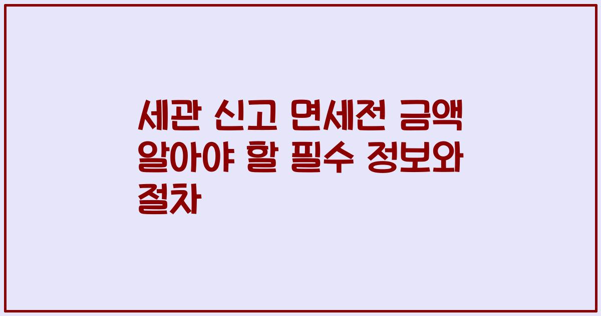 세관 신고 면세전 금액 알아야 할 필수 정보와 절차