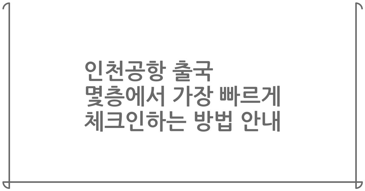인천공항 출국 몇층에서 가장 빠르게 체크인하는 방법 안내