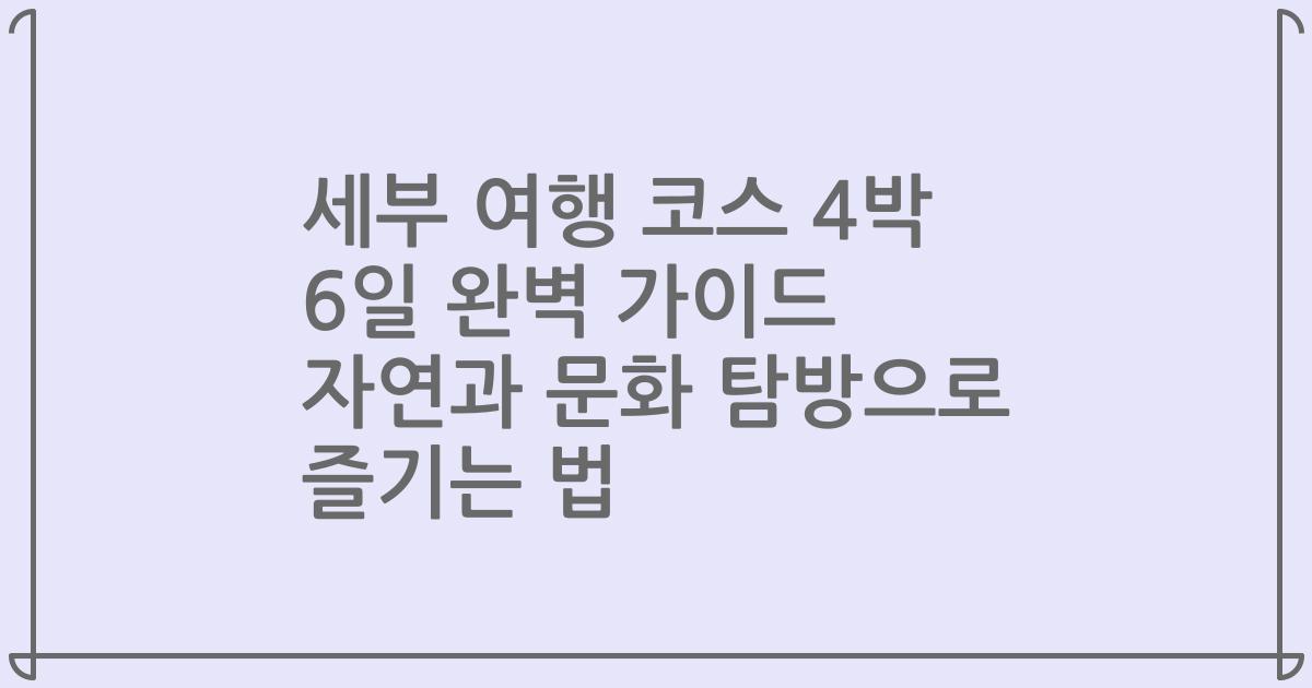 세부 여행 코스 4박 6일 완벽 가이드 자연과 문화 탐방으로 즐기는 법