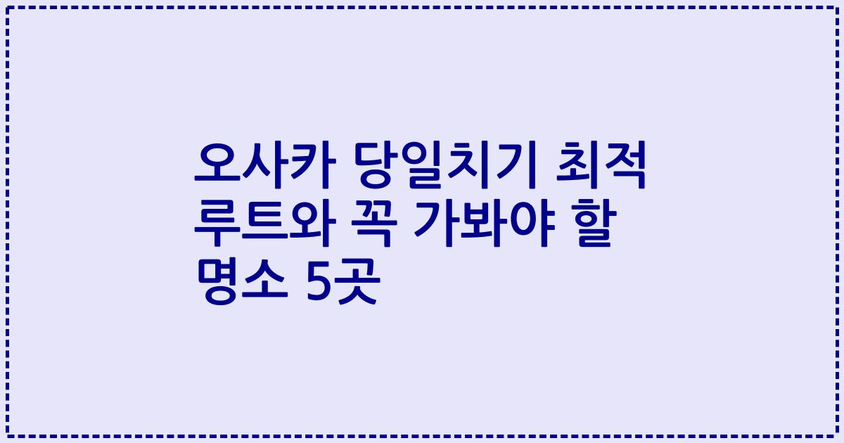 오사카 당일치기 최적 루트와 꼭 가봐야 할 명소 5곳