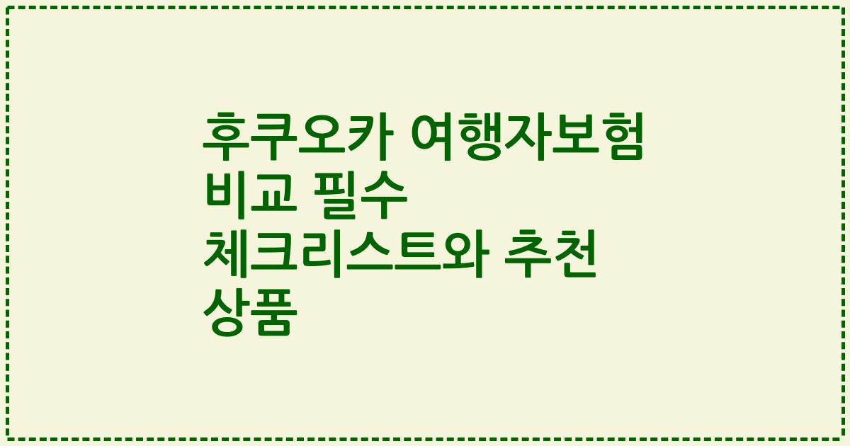 후쿠오카 여행자보험 비교 필수 체크리스트와 추천 상품