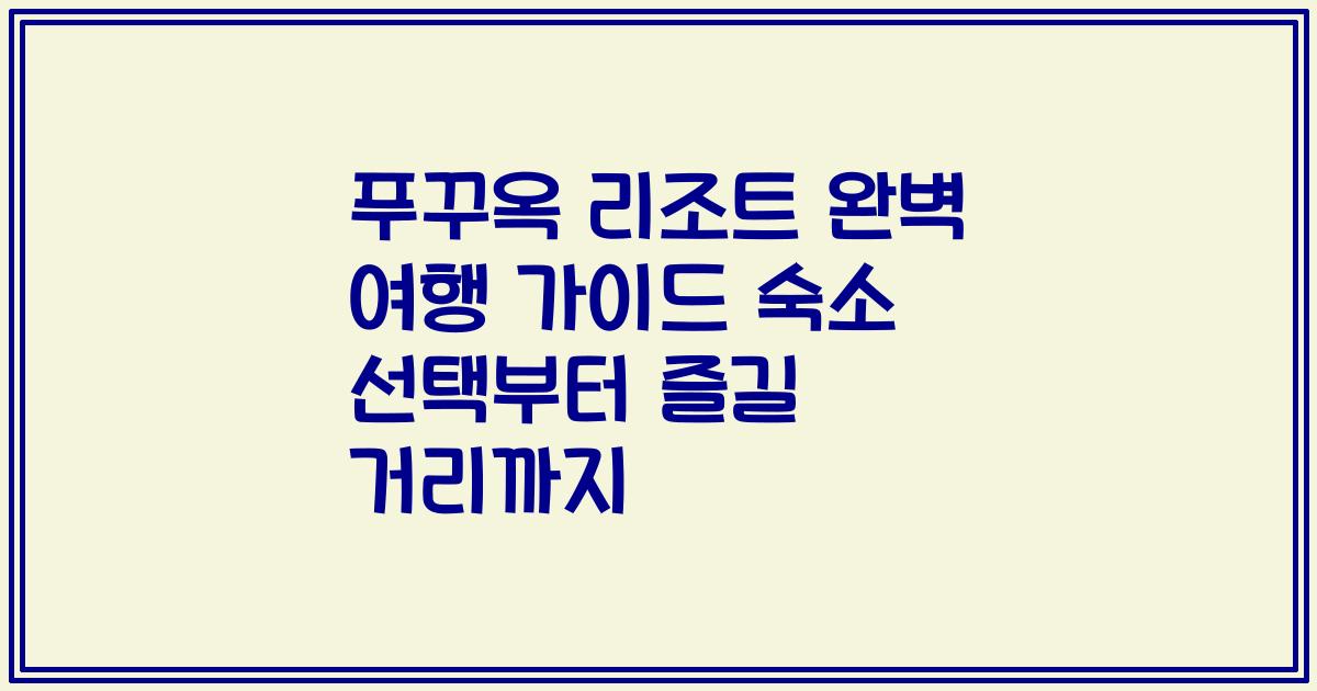 푸꾸옥 리조트 완벽 여행 가이드 숙소 선택부터 즐길 거리까지