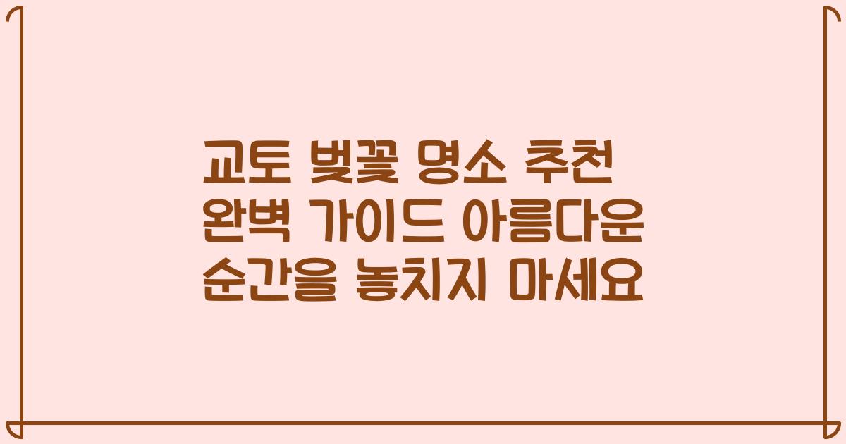 교토 벚꽃 명소 추천 완벽 가이드 아름다운 순간을 놓치지 마세요