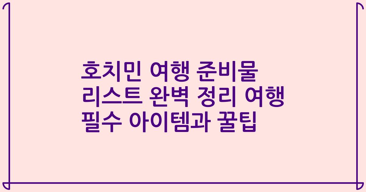 호치민 여행 준비물 리스트 완벽 정리 여행 필수 아이템과 꿀팁