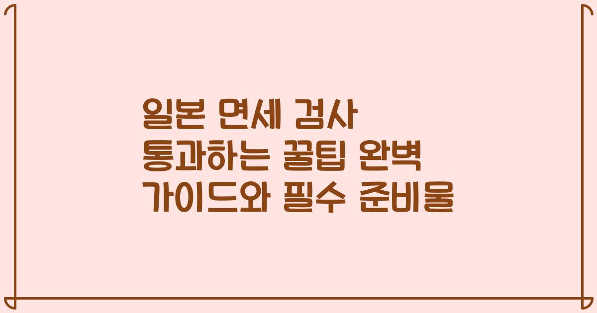 일본 면세 검사 통과하는 꿀팁 완벽 가이드와 필수 준비물