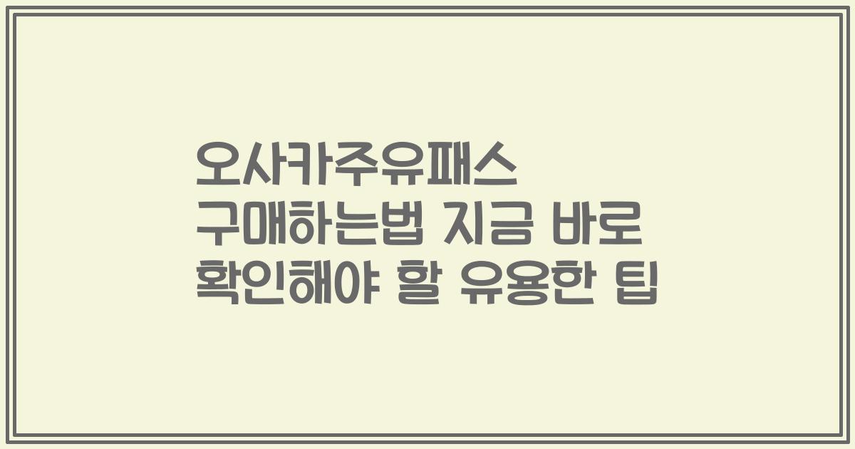 오사카주유패스 구매하는법 지금 바로 확인해야 할 유용한 팁