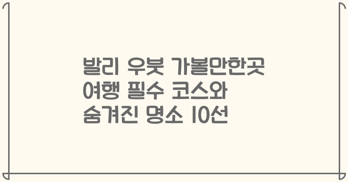 발리 우붓 가볼만한곳 여행 필수 코스와 숨겨진 명소 10선