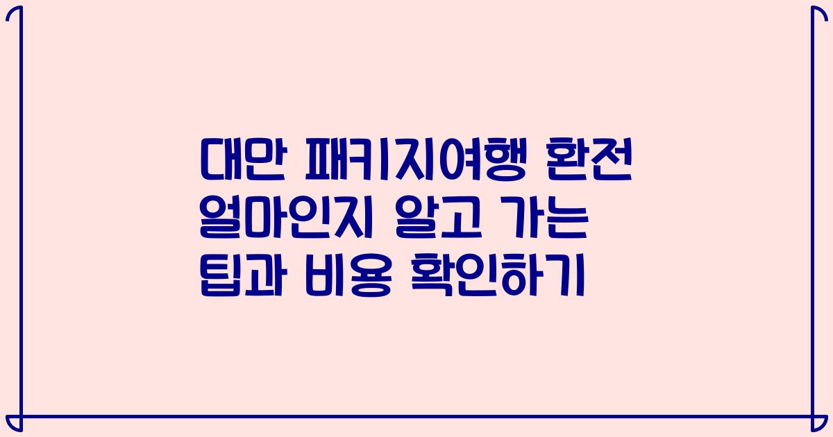 대만 패키지여행 환전 얼마인지 알고 가는 팁과 비용 확인하기